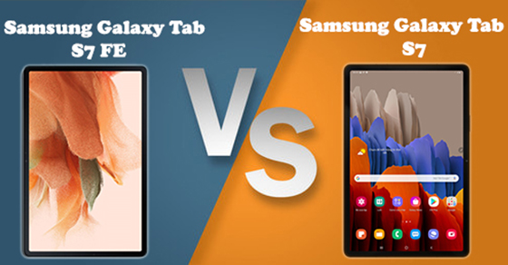 So sánh Samsung Galaxy Tab S7 FE và Tab S7 - Nên mua sản phẩm nào?